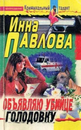 Обложка книги «Объявляю убийце голодовку» — Инна Павлова