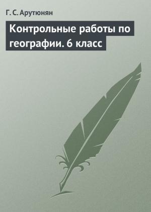 Обложка книги «Контрольные работы по географии. 6 класс» — Гаяне Арутюнян