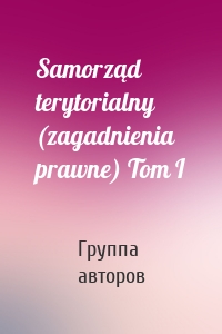 Samorząd terytorialny (zagadnienia prawne) Tom I