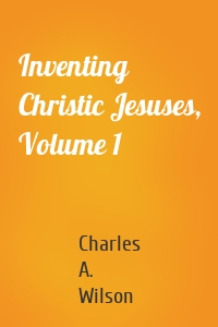 Inventing Christic Jesuses, Volume 1