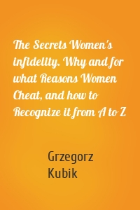 The Secrets Women's infidelity. Why and for what Reasons Women Cheat, and how to Recognize it from A to Z