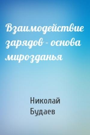 Обложка книги «Взаимодействие зарядов - основа мирозданья» — Николай Будаев