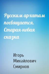 Русским архатам посвящается. Старая-новая сказка