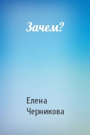 Обложка книги «Зачем?» — Елена Черникова