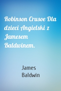 Robinson Crusoe Dla dzieci Angielski z Jamesem Baldwinem.