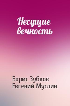 Обложка книги «Несущие вечность» — Борис Зубков, Евгений Муслин