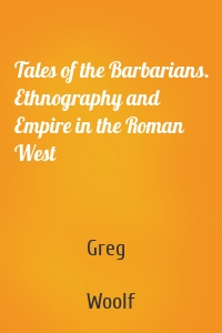 Tales of the Barbarians. Ethnography and Empire in the Roman West