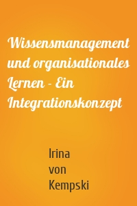Wissensmanagement und organisationales Lernen - Ein Integrationskonzept