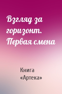 Взгляд за горизонт. Первая смена