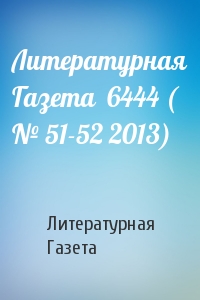 Литературная Газета - Литературная Газета  6444 ( № 51-52 2013)