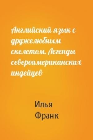 Обложка книги «Английский язык с дружелюбным скелетом. Легенды североамериканских индейцев» — Илья Франк