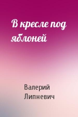 Обложка книги «В кресле под яблоней» — Валерий Липневич