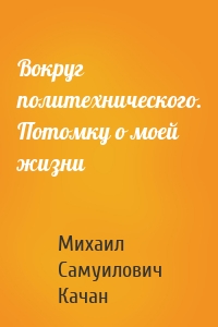 Вокруг политехнического. Потомку о моей жизни