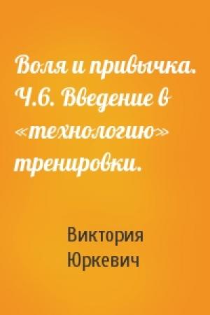 Обложка книги «Воля и привычка. Ч.6. Введение в «технологию» тренировки.» — Виктория Юркевич