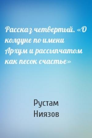 Обложка книги «Рассказ четвертый. «О колдуне по имени Архум и рассыпчатом как песок счастье»» — Рустам Ниязов