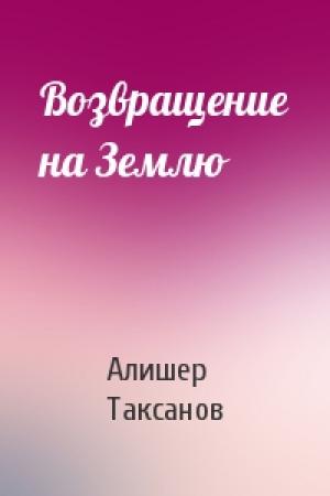 Обложка книги «Возвращение на Землю» — Алишер Таксанов