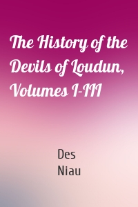 The History of the Devils of Loudun, Volumes I-III