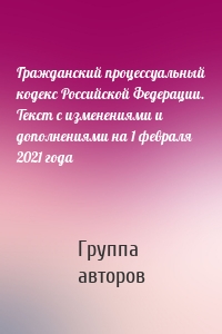 Гражданский процессуальный кодекс Российской Федерации. Текст с изменениями и дополнениями на 1 февраля 2021 года