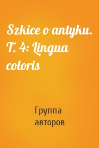 Szkice o antyku. T. 4: Lingua coloris