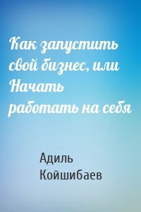 Как запустить свой бизнес, или Начать работать на себя