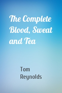 The Complete Blood, Sweat and Tea