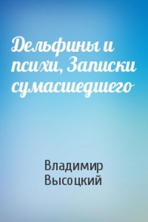 Обложка книги «Дельфины и психи, Записки сумасшедшего» — Владимир Высоцкий