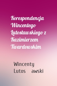 Korespondencja Wincentego Lutosławskiego z Kazimierzem Twardowskim