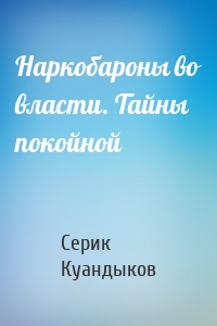 Наркобароны во власти. Тайны покойной