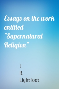 Essays on the work entitled "Supernatural Religion"