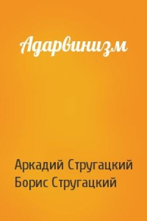Обложка книги «Адарвинизм» — Аркадий Стругацкий, Борис Стругацкий