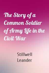 The Story of a Common Soldier of Army Life in the Civil War