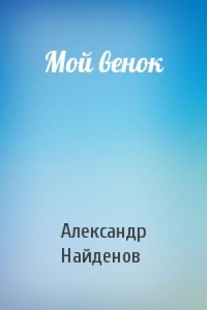 Обложка книги «Мой венок» — Александр Найденов