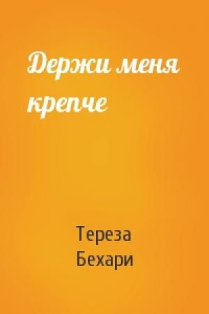 Обложка книги «Держи меня крепче» — Тереза Бехари