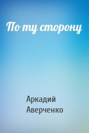Обложка книги «По ту сторону» — Аркадий Аверченко