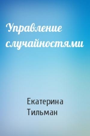Обложка книги «Управление случайностями» — Екатерина Тильман