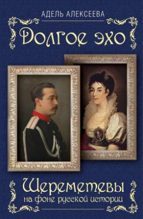 Обложка книги «Долгое эхо. Шереметевы на фоне русской истории» — Адель Алексеева
