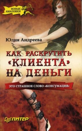 Обложка книги «Как раскрутить «клиента» на деньги» — Юлия Андреева