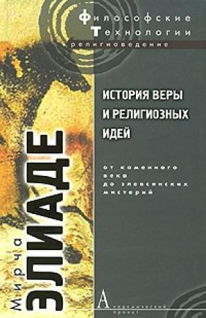 Обложка книги «История веры и религиозных идей. Том 1. От каменного века до элевсинских мистерий» — Мирча Элиаде