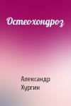 Александр Хургин - Остеохондроз
