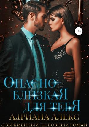 Обложка книги «Опасно близкая для тебя» — Адриана Алекс