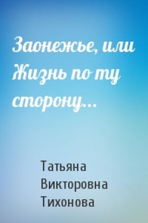 Обложка книги «Заонежье, или Жизнь по ту сторону...» — Татьяна Тихонова