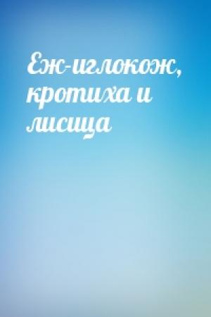 Обложка книги «Еж-иглокож, кротиха и лисица»