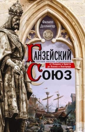 Обложка книги «Ганзейский союз. Торговая империя Средневековья от Лондона и Брюгге до Пскова и Новгорода» — Филипп Доллингер