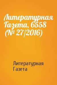 Литературная Газета - Литературная Газета, 6558 (№ 27/2016)