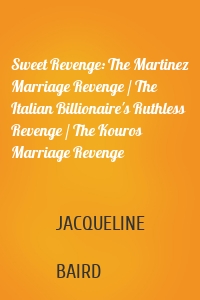 Sweet Revenge: The Martinez Marriage Revenge / The Italian Billionaire's Ruthless Revenge / The Kouros Marriage Revenge