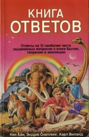 Обложка книги «Книга ответов. Ответы на 12 наиболее часто задаваемых вопросов о книге бытия, творении и эволюции» — Кен Хэм, Эндрю Снеллинг, Карл Вилэнд