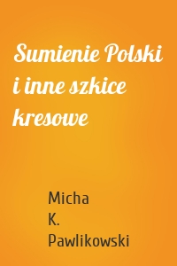 Sumienie Polski i inne szkice kresowe