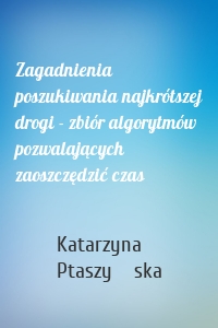 Zagadnienia poszukiwania najkrótszej drogi - zbiór algorytmów pozwalających zaoszczędzić czas