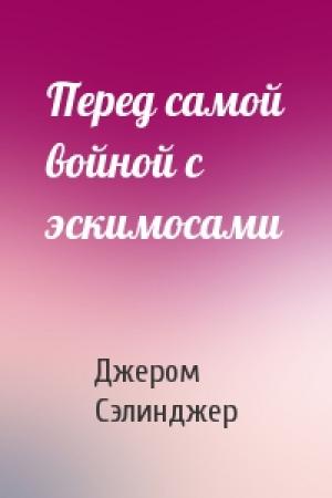 Обложка книги «Перед самой войной с эскимосами» — Джером Сэлинджер