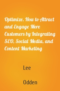 Optimize. How to Attract and Engage More Customers by Integrating SEO, Social Media, and Content Marketing